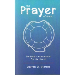 The Prayer Of Jesus: The Lord's Intercession For His Church by Warren W Wiersbe